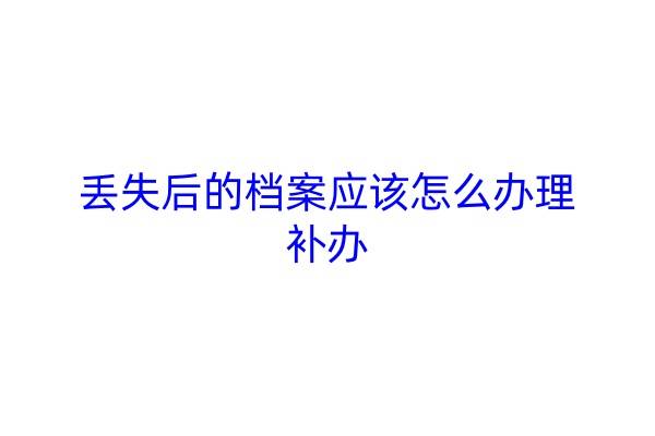 丢失后的档案应该怎么办理补办