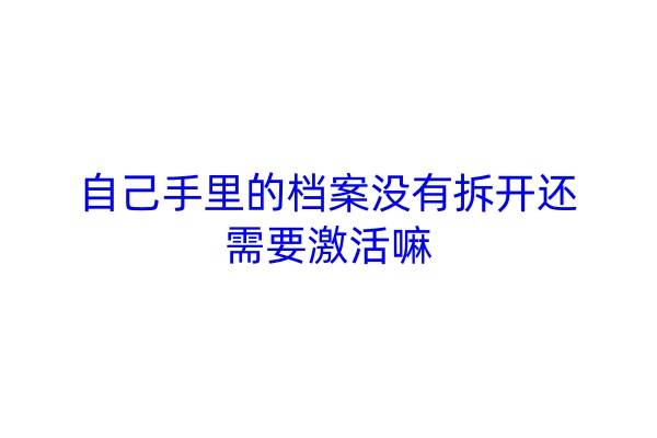 自己手里的档案没有拆开还需要激活嘛
