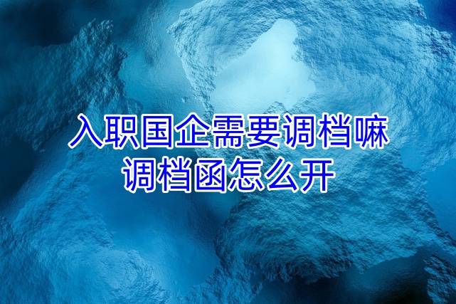 入职国企需要调档嘛，调档函怎么开