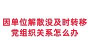 因单位解散没及时转移党组织关系怎么办