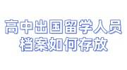 高中出国留学人员档案如何存放