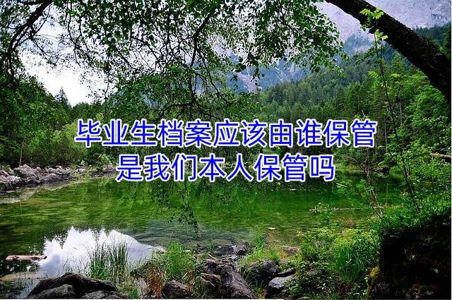 毕业生档案应该由谁保管，是我们本人保管吗
