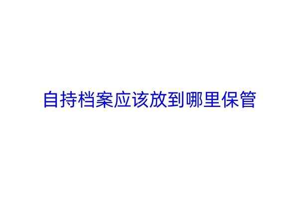 自持档案应该放到哪里保管