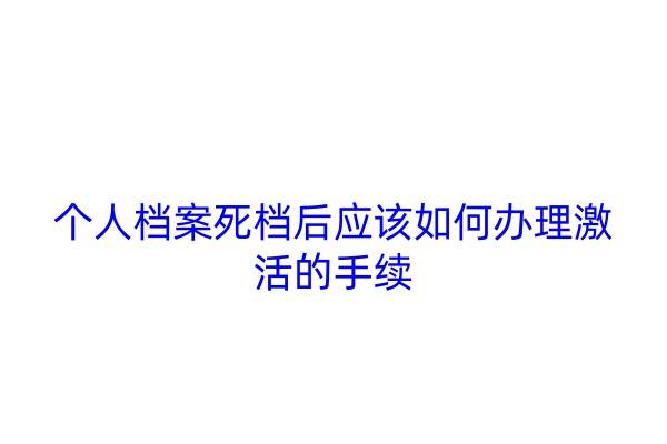 个人档案死档后应该如何办理激活的手续