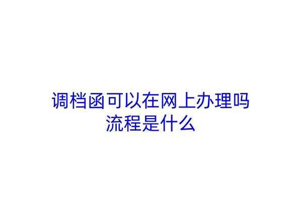 调档函可以在网上办理吗，流程是什么