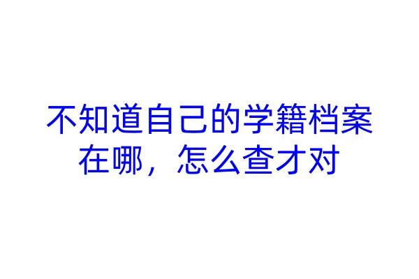 不知道自己的学籍档案在哪，怎么查才对