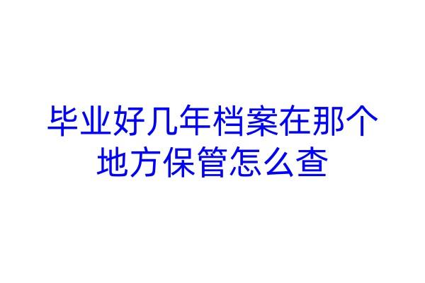 毕业好几年档案在那个地方保管怎么查