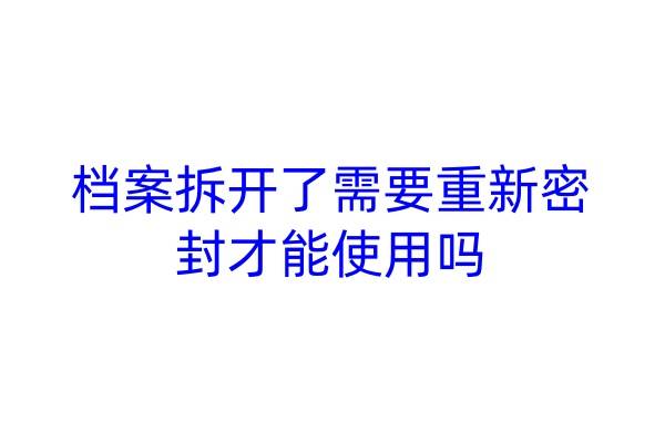 档案拆开了需要重新密封才能使用吗