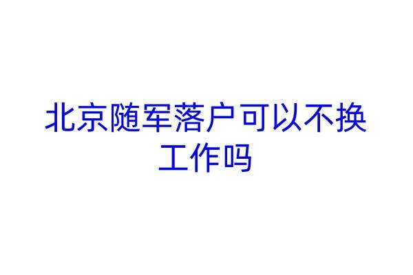 北京随军落户可以不换工作吗
