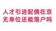 人才引进配偶在京无单位还能落户吗，怎么找档案接收单位