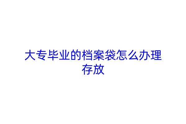 大专毕业的档案袋怎么办理存放