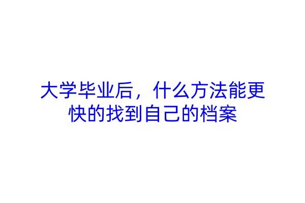 大学毕业后，什么方法能更快的找到自己的档案
