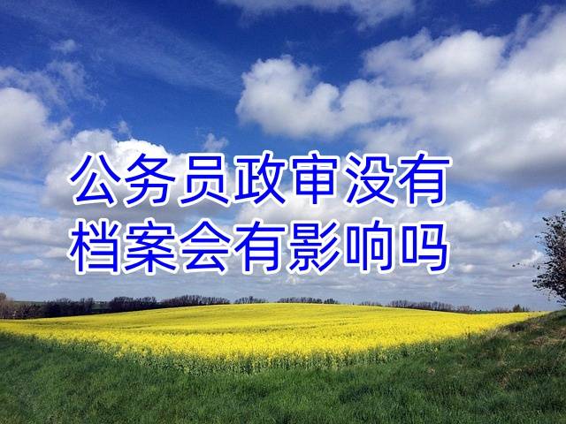 公务员政审没有档案会有影响吗