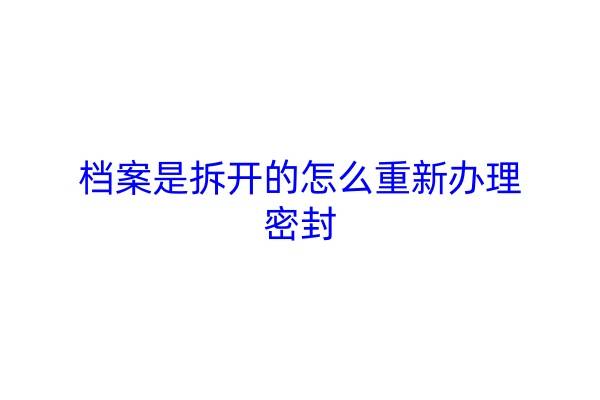 档案是拆开的怎么重新办理密封