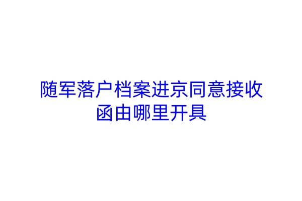 随军落户档案进京同意接收函由哪里开具