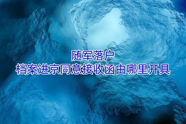 随军落户档案进京同意接收函由哪里开具