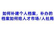如何补建个人档案，补办的档案如何给人才市场/人社局