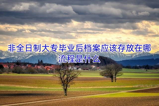 非全日制大专毕业后档案应该存放在哪，流程是什么