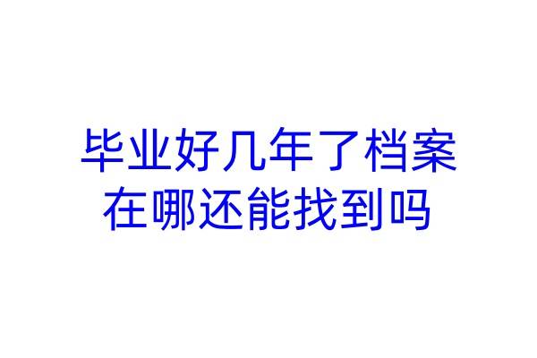 毕业好几年了档案在哪还能找到吗