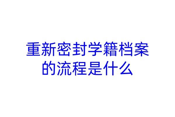 重新密封学籍档案的流程是什么