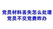 党员材料丢失怎么处理，党员不交党费多久开除党籍依据规定