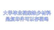 大学毕业档案缺少材料，补的内容是复印件可以存档吗