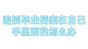 函授毕业档案在自己手里面的怎么办