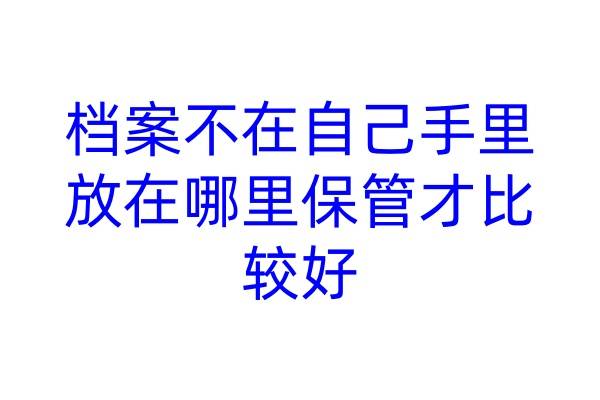 档案不在自己手里，放在哪里保管才比较好