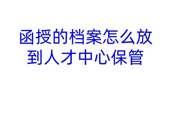 函授的档案怎么放到人才中心保管