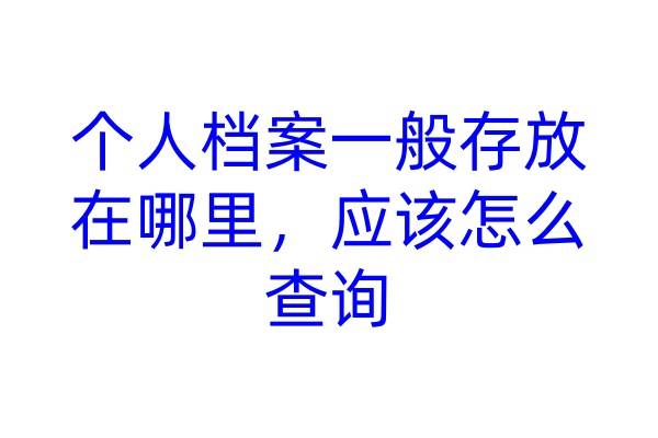 个人档案一般存放在哪里，应该怎么查询