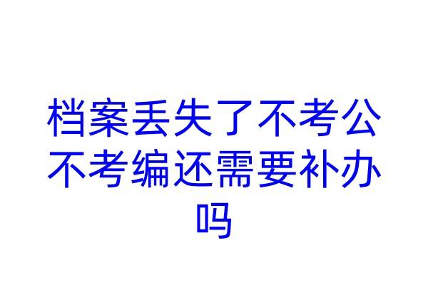 档案丢失了不考公不考编还需要补办吗