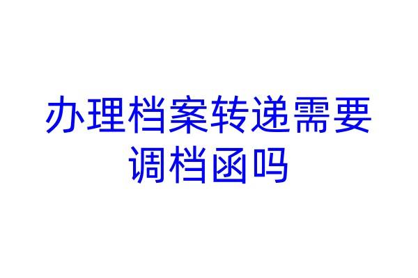 办理档案转递需要调档函吗