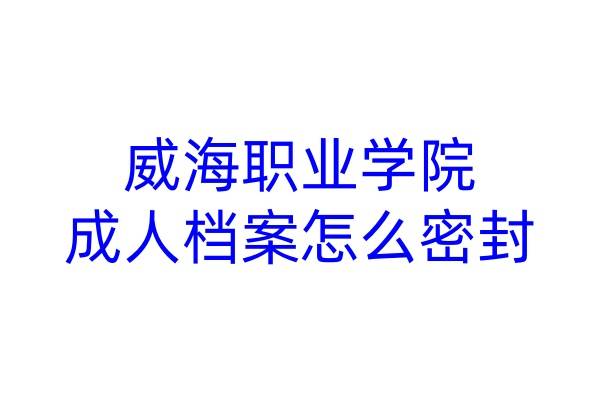 威海职业学院成人档案怎么密封