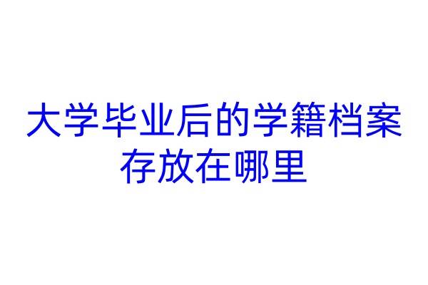 大学毕业后的学籍档案存放在哪里