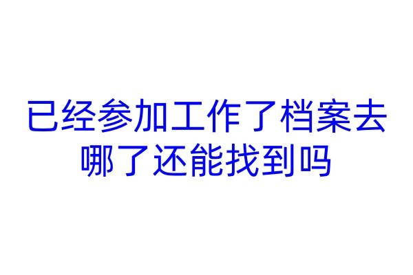 已经参加工作了，档案去哪了还能找到吗