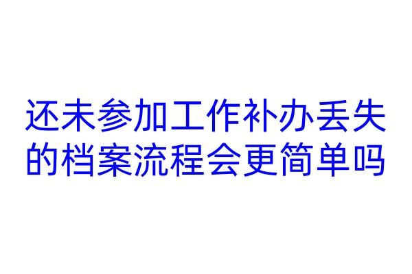 还未参加工作补办丢失的档案，流程会更简单吗