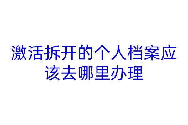 激活拆开的个人档案应该去哪里办理