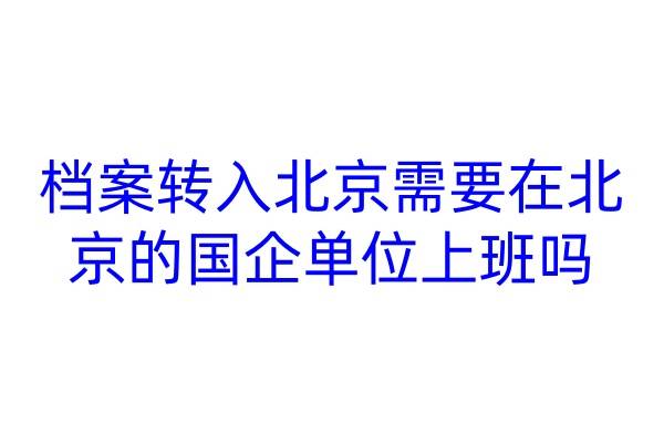 档案转入北京需要在北京的国企单位上班吗