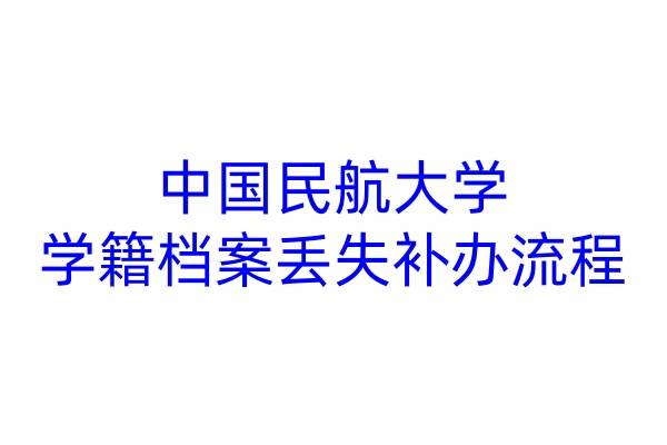 中国民航大学学籍档案丢失补办流程