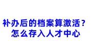 补办后的档案算激活了吗，怎么存入人才中心