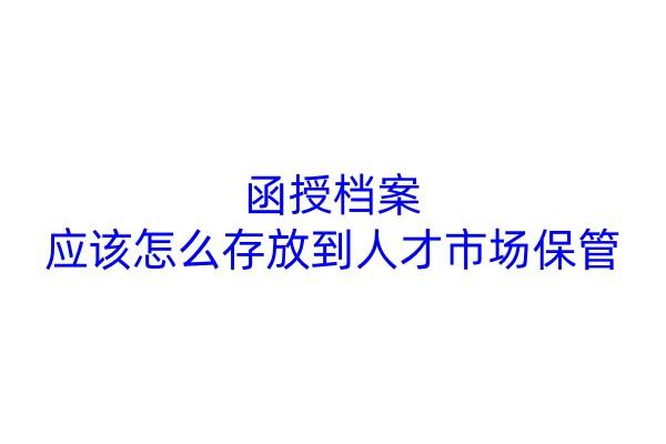 函授档案应该怎么存放到人才市场保管