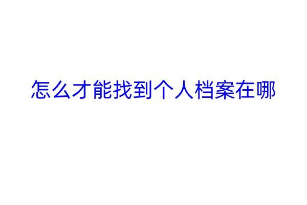 怎么才能找到个人档案在哪