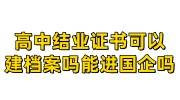 高中结业证书可以建档案吗能进国企吗