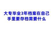 大专毕业3年档案在自己手里要存档需要什么