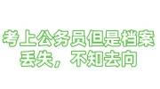 考上公务员但是档案丢失怎么办，档案不知去向了