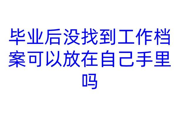 毕业后没找到工作档案可以放在自己手里吗