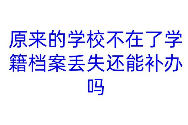 原来的学校不在了，学籍档案丢失还能补办吗