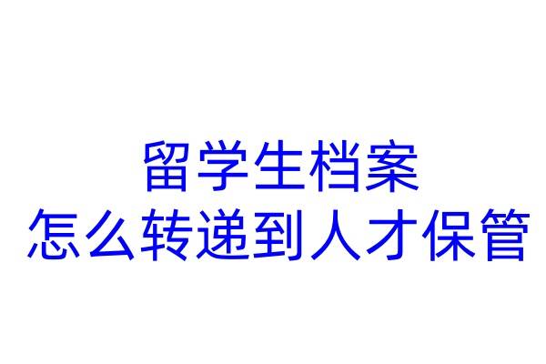 留学生档案怎么转递到人才保管