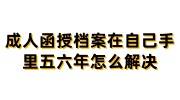 成人函授档案在自己手里五六年怎么解决