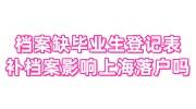 档案缺少毕业生登记表补办，补办档案影响上海落户吗